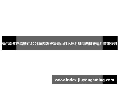 费尔南多托雷斯在2008年欧洲杯决赛中打入制胜球助西班牙战胜德国夺冠