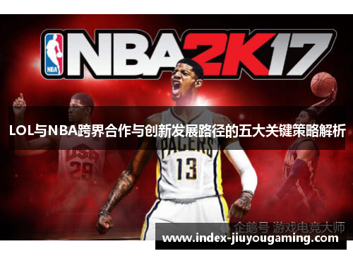 LOL与NBA跨界合作与创新发展路径的五大关键策略解析