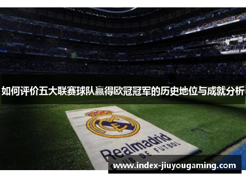 如何评价五大联赛球队赢得欧冠冠军的历史地位与成就分析