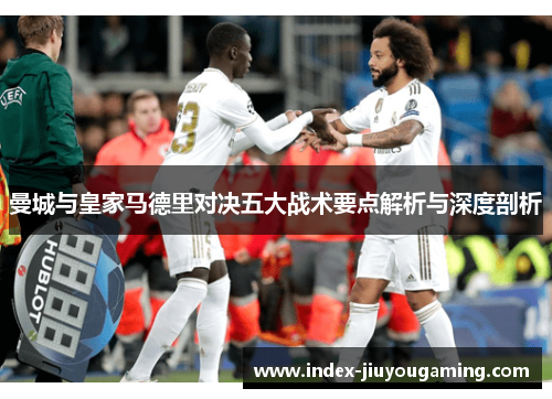 曼城与皇家马德里对决五大战术要点解析与深度剖析