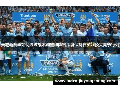 曼城新赛季如何通过战术调整和阵容深度保持在英超顶尖竞争行列