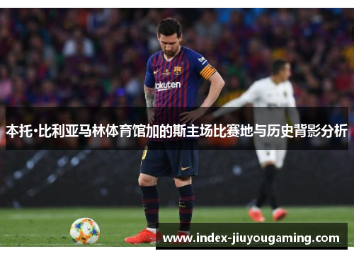 本托·比利亚马林体育馆加的斯主场比赛地与历史背影分析