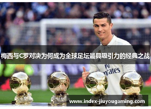 梅西与C罗对决为何成为全球足坛最具吸引力的经典之战