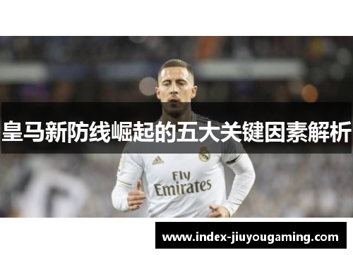 皇马新防线崛起的五大关键因素解析