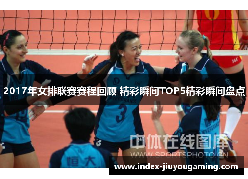 2017年女排联赛赛程回顾 精彩瞬间TOP5精彩瞬间盘点