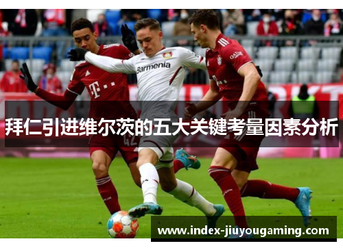 拜仁引进维尔茨的五大关键考量因素分析