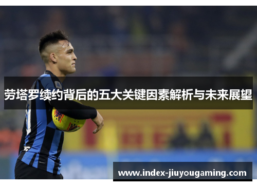 劳塔罗续约背后的五大关键因素解析与未来展望