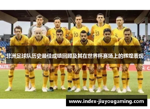 非洲足球队历史最佳成绩回顾及其在世界杯赛场上的辉煌表现