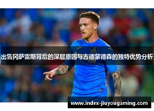 出售冈萨雷斯背后的深层原因与古德蒙德森的独特优势分析