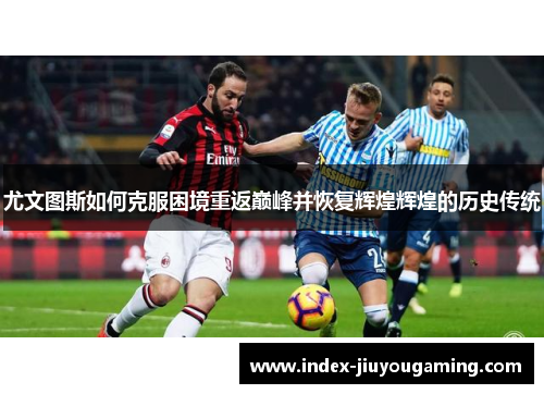 尤文图斯如何克服困境重返巅峰并恢复辉煌辉煌的历史传统