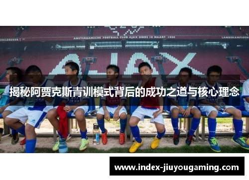 揭秘阿贾克斯青训模式背后的成功之道与核心理念