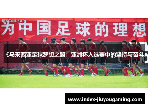 《马来西亚足球梦想之路：亚洲杯入选赛中的坚持与奋斗》