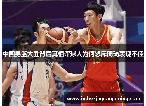 中国男篮大胜背后真相评球人为何怒斥周琦表现不佳