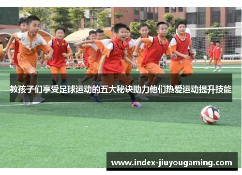 教孩子们享受足球运动的五大秘诀助力他们热爱运动提升技能