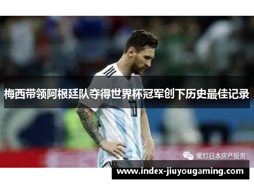梅西带领阿根廷队夺得世界杯冠军创下历史最佳记录