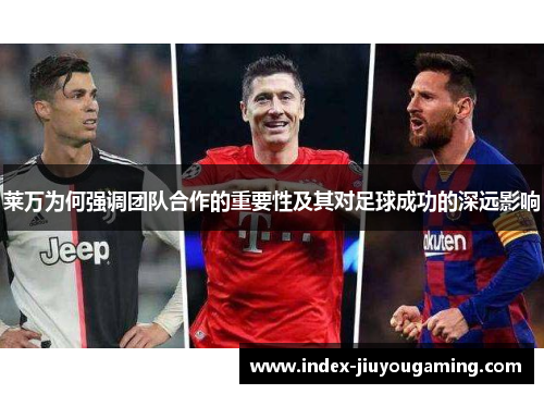 莱万为何强调团队合作的重要性及其对足球成功的深远影响