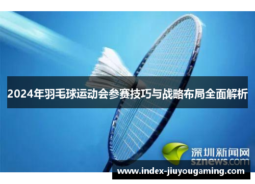 2024年羽毛球运动会参赛技巧与战略布局全面解析