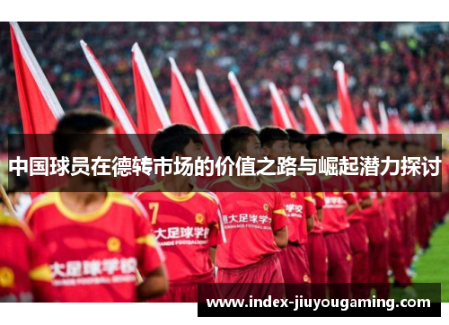 中国球员在德转市场的价值之路与崛起潜力探讨