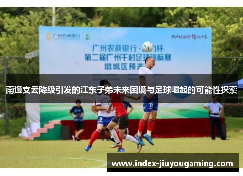 南通支云降级引发的江东子弟未来困境与足球崛起的可能性探索