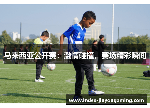 马来西亚公开赛：激情碰撞，赛场精彩瞬间