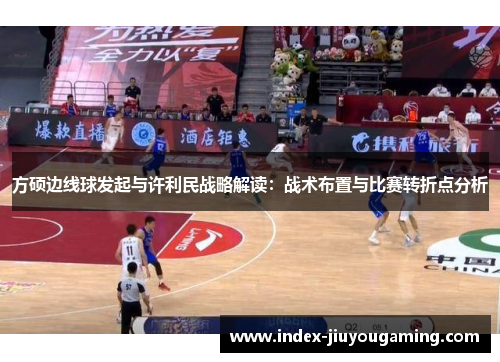 方硕边线球发起与许利民战略解读：战术布置与比赛转折点分析