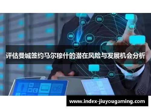 评估曼城签约马尔穆什的潜在风险与发展机会分析