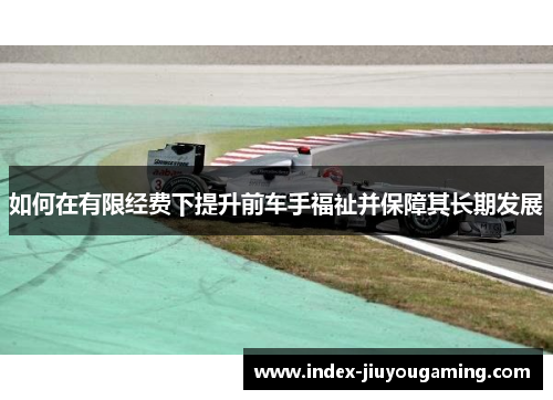 如何在有限经费下提升前车手福祉并保障其长期发展