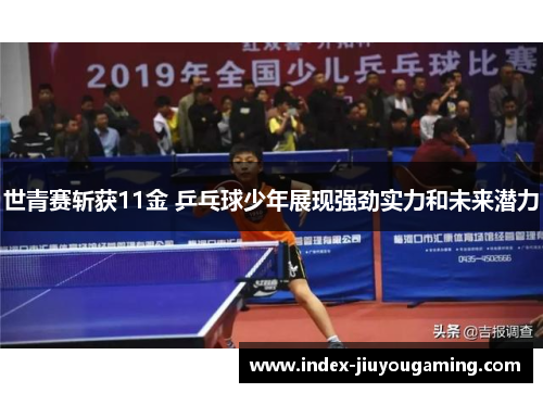 世青赛斩获11金 乒乓球少年展现强劲实力和未来潜力