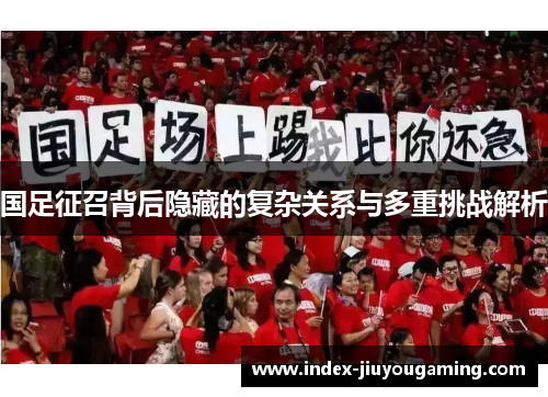 国足征召背后隐藏的复杂关系与多重挑战解析