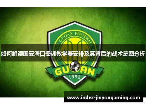 如何解读国安海口冬训教学赛安排及其背后的战术意图分析