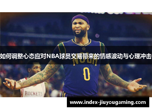 如何调整心态应对NBA球员交易带来的情感波动与心理冲击