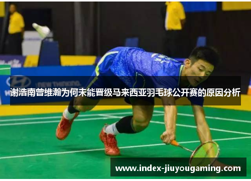 谢浩南曾维瀚为何未能晋级马来西亚羽毛球公开赛的原因分析