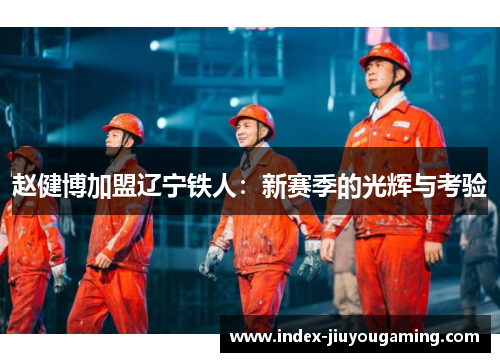 赵健博加盟辽宁铁人：新赛季的光辉与考验
