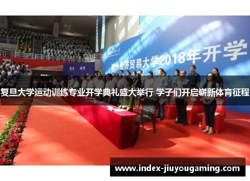 复旦大学运动训练专业开学典礼盛大举行 学子们开启崭新体育征程