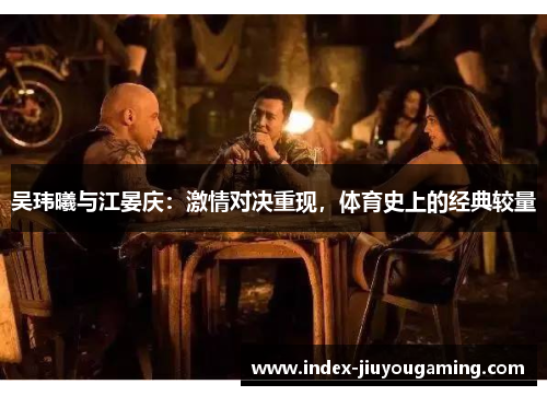 吴玮曦与江晏庆：激情对决重现，体育史上的经典较量