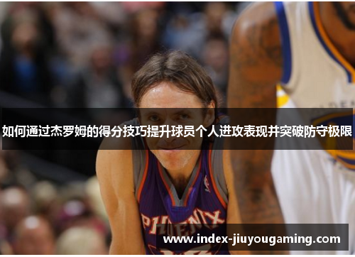 如何通过杰罗姆的得分技巧提升球员个人进攻表现并突破防守极限