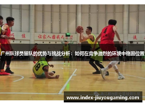 广州队球员留队的优势与挑战分析：如何在竞争激烈的环境中稳固位置