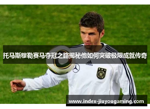 托马斯穆勒赛马夺冠之路揭秘他如何突破极限成就传奇