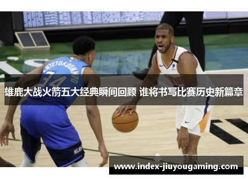 雄鹿大战火箭五大经典瞬间回顾 谁将书写比赛历史新篇章