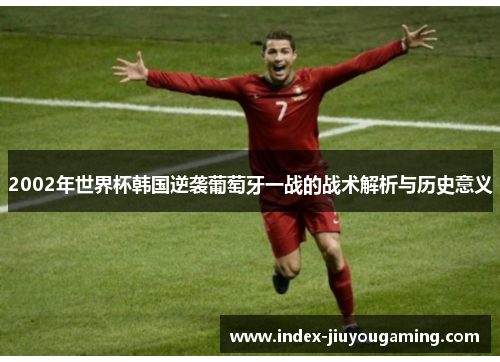 2002年世界杯韩国逆袭葡萄牙一战的战术解析与历史意义