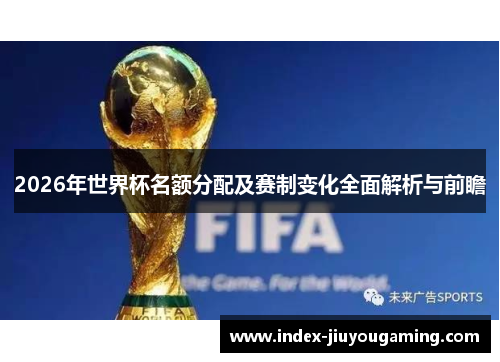 2026年世界杯名额分配及赛制变化全面解析与前瞻