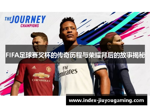 FIFA足球赛奖杯的传奇历程与荣耀背后的故事揭秘