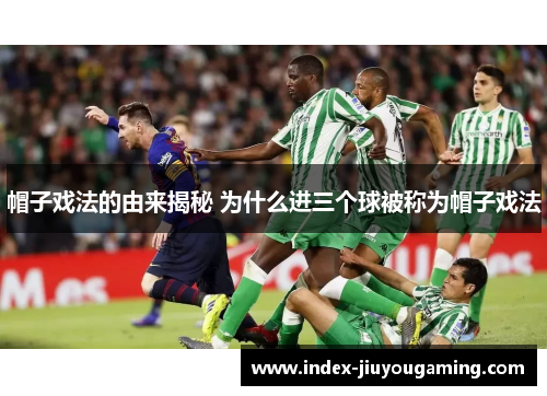 帽子戏法的由来揭秘 为什么进三个球被称为帽子戏法