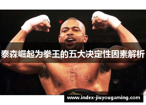 泰森崛起为拳王的五大决定性因素解析