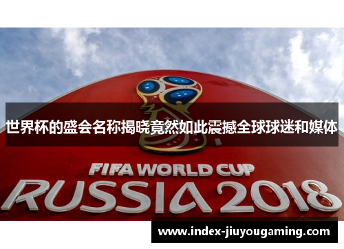 世界杯的盛会名称揭晓竟然如此震撼全球球迷和媒体