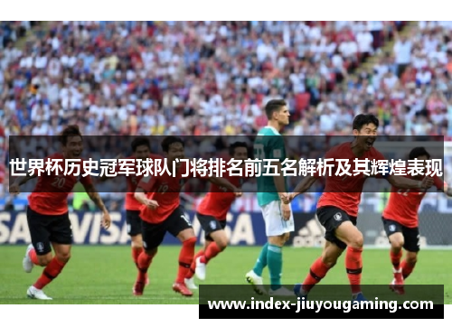 世界杯历史冠军球队门将排名前五名解析及其辉煌表现