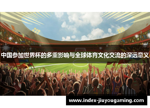 中国参加世界杯的多重影响与全球体育文化交流的深远意义