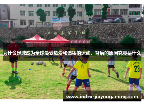 为什么足球成为全球最受热爱和追捧的运动，背后的原因究竟是什么
