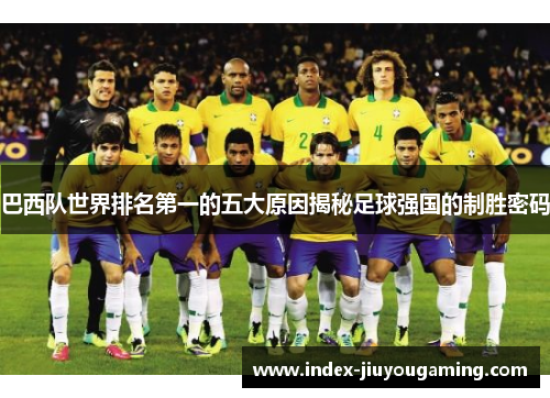 巴西队世界排名第一的五大原因揭秘足球强国的制胜密码