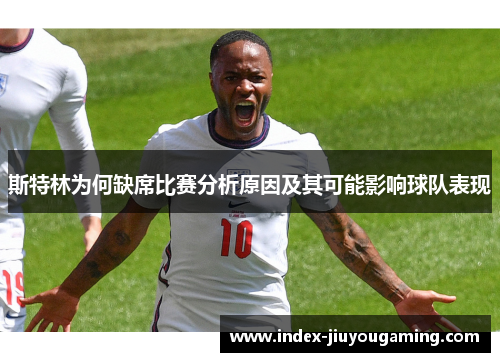 斯特林为何缺席比赛分析原因及其可能影响球队表现